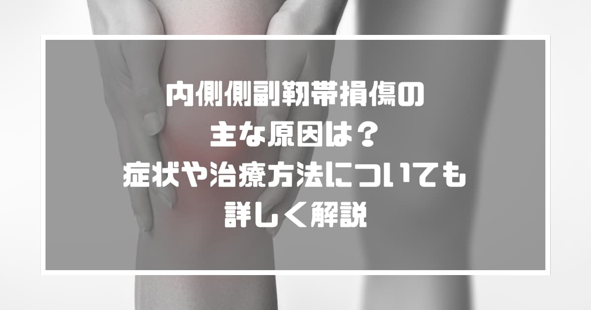 内側側副靭帯損傷の主な原因は？症状や治療方法についても詳しく解説